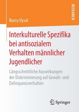 Interkulturelle Spezifika bei antisozialem Verhalten männlicher Jugendlicher: Längsschnittliche Auswirkungen der Diskriminierung auf Gewalt- und Delinquenzverhalten de Burcu Uysal