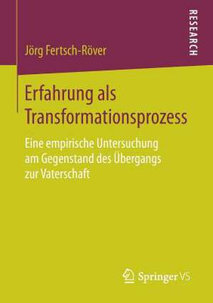 Erfahrung als Transformationsprozess: Eine empirische Untersuchung am Gegenstand des Übergangs zur Vaterschaft de Jörg Fertsch-Röver