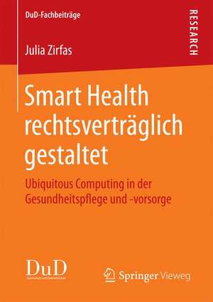 Smart Health rechtsverträglich gestaltet: Ubiquitous Computing in der Gesundheitspflege und -vorsorge de Julia Zirfas