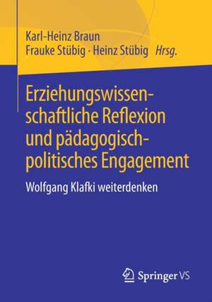 Erziehungswissenschaftliche Reflexion und pädagogisch-politisches Engagement: Wolfgang Klafki weiterdenken de Karl-Heinz Braun