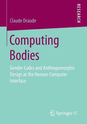 Computing Bodies: Gender Codes and Anthropomorphic Design at the Human-Computer Interface de Claude Draude