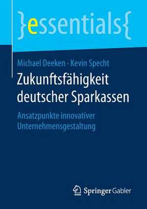 Zukunftsfähigkeit deutscher Sparkassen: Ansatzpunkte innovativer Unternehmensgestaltung de Michael Deeken