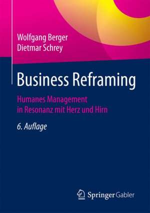 Business Reframing: Humanes Management in Resonanz mit Herz und Hirn de Wolfgang Berger