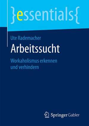 Arbeitssucht: Workaholismus erkennen und verhindern de Ute Rademacher