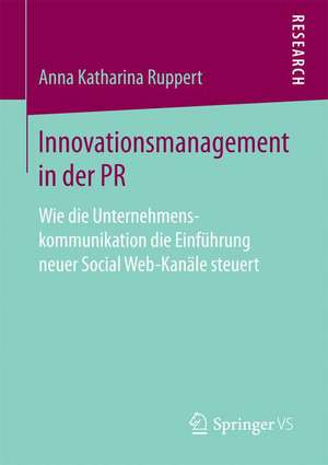 Innovationsmanagement in der PR: Wie die Unternehmenskommunikation die Einführung neuer Social Web-Kanäle steuert de Anna Katharina Ruppert