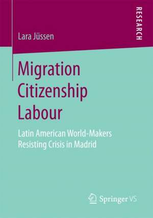 Migration Citizenship Labour: Latin American World-Makers Resisting Crisis in Madrid de Lara Jüssen