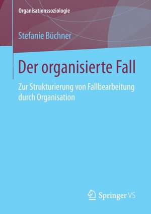 Der organisierte Fall: Zur Strukturierung von Fallbearbeitung durch Organisation de Stefanie Büchner