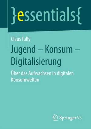 Jugend – Konsum – Digitalisierung: Über das Aufwachsen in digitalen Konsumwelten de Claus Tully