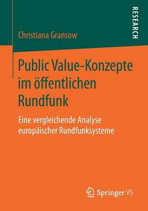 Public Value-Konzepte im öffentlichen Rundfunk: Eine vergleichende Analyse europäischer Rundfunksysteme de Christiana Gransow