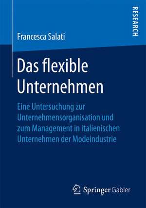 Das flexible Unternehmen: Eine Untersuchung zur Unternehmensorganisation und zum Management in italienischen Unternehmen der Modeindustrie de Francesca Salati