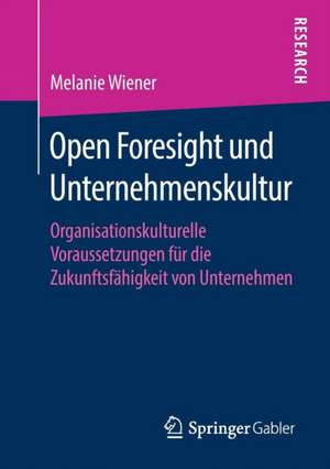 Open Foresight und Unternehmenskultur: Organisationskulturelle Voraussetzungen für die Zukunftsfähigkeit von Unternehmen de Melanie Wiener