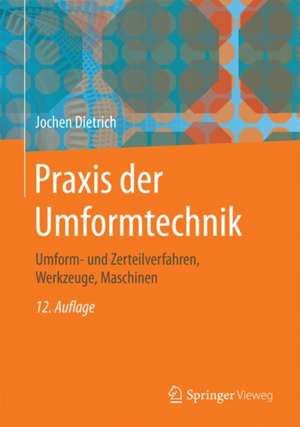 Praxis der Umformtechnik: Umform- und Zerteilverfahren, Werkzeuge, Maschinen de Jochen Dietrich