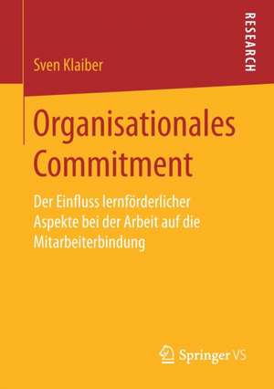 Organisationales Commitment: Der Einfluss lernförderlicher Aspekte bei der Arbeit auf die Mitarbeiterbindung de Sven Klaiber