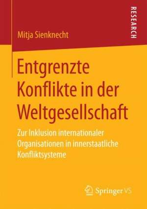 Entgrenzte Konflikte in der Weltgesellschaft: Zur Inklusion internationaler Organisationen in innerstaatliche Konfliktsysteme de Mitja Sienknecht