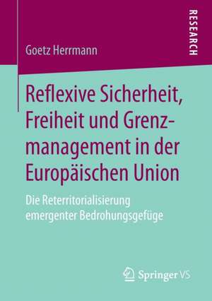 Reflexive Sicherheit, Freiheit und Grenzmanagement in der Europäischen Union: Die Reterritorialisierung emergenter Bedrohungsgefüge de Goetz Herrmann