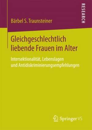 Gleichgeschlechtlich liebende Frauen im Alter: Intersektionalität, Lebenslagen und Antidiskriminierungsempfehlungen de Bärbel S. Traunsteiner