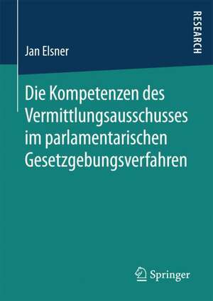 Die Kompetenzen des Vermittlungsausschusses im parlamentarischen Gesetzgebungsverfahren de Jan Elsner