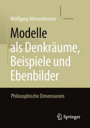 Modelle als Denkräume, Beispiele und Ebenbilder: Philosophische Dimensionen de Wolfgang Meisenheimer