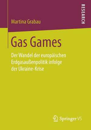 Gas Games: Der Wandel der europäischen Erdgasaußenpolitik infolge der Ukraine-Krise de Martina Grabau