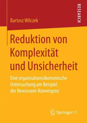 Reduktion von Komplexität und Unsicherheit: Eine organisationsökonomische Untersuchung am Beispiel der Newsroom-Konvergenz de Bartosz Wilczek