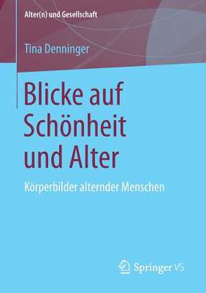 Blicke auf Schönheit und Alter: Körperbilder alternder Menschen de Tina Denninger