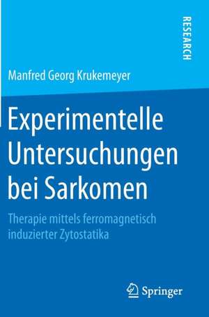 Experimentelle Untersuchungen bei Sarkomen: Therapie mittels ferromagnetisch induzierter Zytostatika de Manfred Georg Krukemeyer