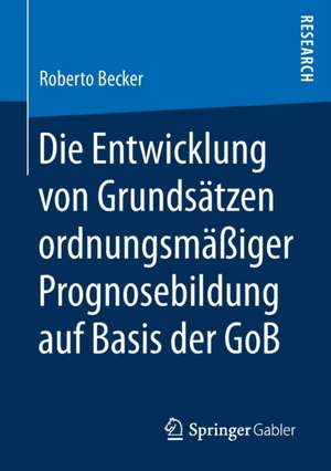 Die Entwicklung von Grundsätzen ordnungsmäßiger Prognosebildung auf Basis der GoB de Roberto Becker