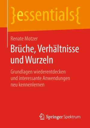 Brüche, Verhältnisse und Wurzeln: Grundlagen wiederentdecken und interessante Anwendungen neu kennenlernen de Renate Motzer