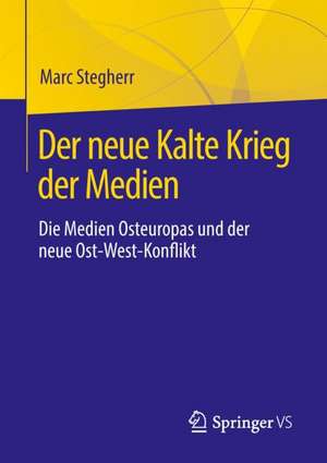 Der neue Kalte Krieg der Medien: Die Medien Osteuropas und der neue Ost-West-Konflikt de Marc Stegherr