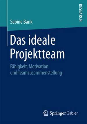 Das ideale Projektteam: Fähigkeit, Motivation und Teamzusammenstellung de Sabine Bank