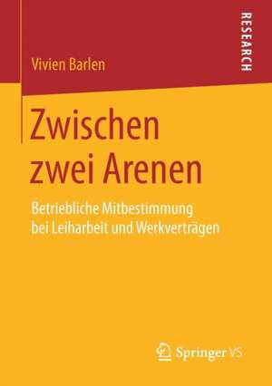 Zwischen zwei Arenen: Betriebliche Mitbestimmung bei Leiharbeit und Werkverträgen de Vivien Barlen