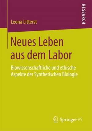 Neues Leben aus dem Labor: Biowissenschaftliche und ethische Aspekte der Synthetischen Biologie de Leona Litterst