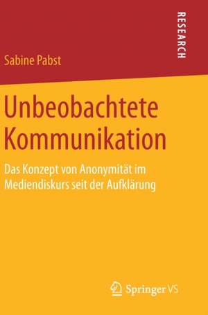 Unbeobachtete Kommunikation: Das Konzept von Anonymität im Mediendiskurs seit der Aufklärung de Sabine Pabst