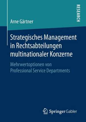 Strategisches Management in Rechtsabteilungen multinationaler Konzerne: Mehrwertoptionen von Professional Service Departments de Arne Gärtner