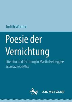 Poesie der Vernichtung: Literatur und Dichtung in Martin Heideggers Schwarzen Heften de Judith Werner