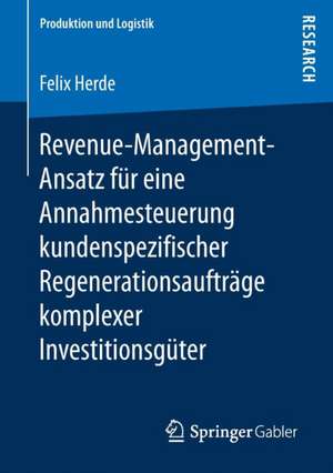 Revenue-Management-Ansatz für eine Annahmesteuerung kundenspezifischer Regenerationsaufträge komplexer Investitionsgüter de Felix Herde