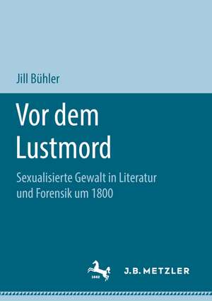 Vor dem Lustmord: Sexualisierte Gewalt in Literatur und Forensik um 1800 de Jill Bühler