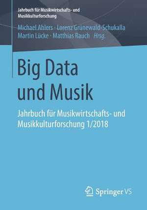 Big Data und Musik: Jahrbuch für Musikwirtschafts- und Musikkulturforschung 1/2018 de Michael Ahlers