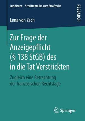 Zur Frage der Anzeigepflicht (§ 138 StGB) des in die Tat Verstrickten: Zugleich eine Betrachtung der französischen Rechtslage de Lena von Zech