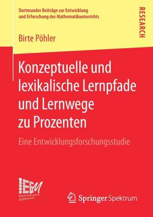 Konzeptuelle und lexikalische Lernpfade und Lernwege zu Prozenten: Eine Entwicklungsforschungsstudie de Birte Pöhler