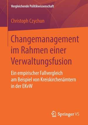 Changemanagement im Rahmen einer Verwaltungsfusion: Ein empirischer Fallvergleich am Beispiel von Kreiskirchenämtern in der EKvW de Christoph Czychun