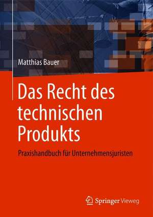 Das Recht des technischen Produkts: Praxishandbuch für Unternehmensjuristen de Matthias Bauer