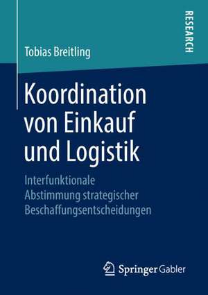 Koordination von Einkauf und Logistik: Interfunktionale Abstimmung strategischer Beschaffungsentscheidungen de Tobias Breitling