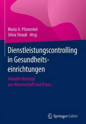 Dienstleistungscontrolling in Gesundheitseinrichtungen: Aktuelle Beiträge aus Wissenschaft und Praxis de Mario A. Pfannstiel