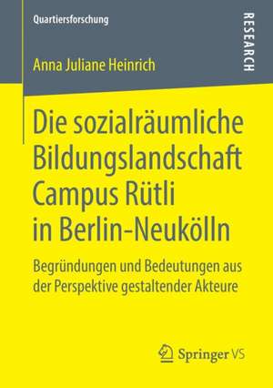 Die sozialräumliche Bildungslandschaft Campus Rütli in Berlin-Neukölln: Begründungen und Bedeutungen aus der Perspektive gestaltender Akteure de Anna Juliane Heinrich