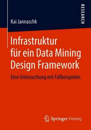 Infrastruktur für ein Data Mining Design Framework: Eine Untersuchung mit Fallbeispielen de Kai Jannaschk