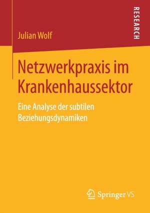 Netzwerkpraxis im Krankenhaussektor: Eine Analyse der subtilen Beziehungsdynamiken de Julian Wolf