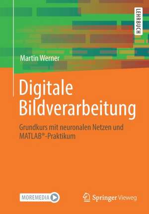 Digitale Bildverarbeitung: Grundkurs mit neuronalen Netzen und MATLAB®-Praktikum de Martin Werner