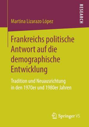 Frankreichs politische Antwort auf die demographische Entwicklung: Tradition und Neuausrichtung in den 1970er und 1980er Jahren de Martina Lizarazo López