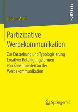 Partizipative Werbekommunikation: Zur Entstehung und Typologisierung kreativer Beteiligungsformen von Konsumenten an der Werbekommunikation de Juliane Apel